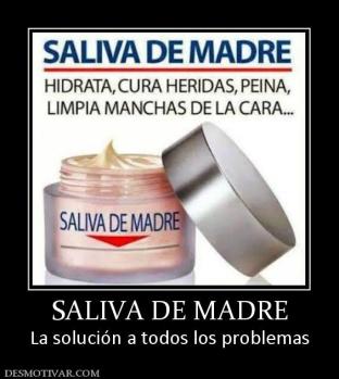 SALIVA DE MADRE La solución a todos los problemas