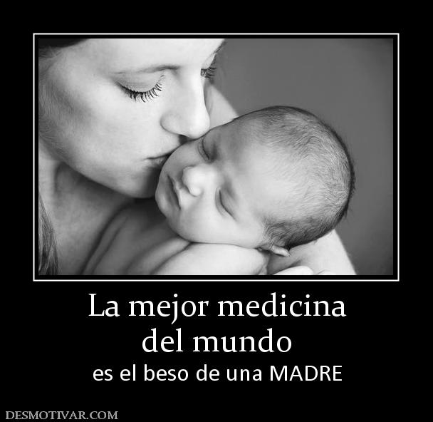 La mejor medicina del mundo es el beso de una MADRE