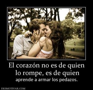 El corazón no es de quien  lo rompe, es de quien  aprende a armar los pedazos.