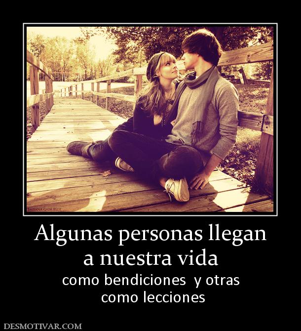 Algunas personas llegan a nuestra vida como bendiciones  y otras  como lecciones