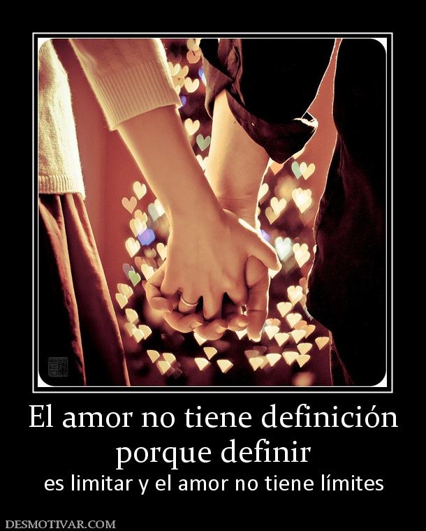 El amor no tiene definición porque definir es limitar y el amor no tiene límites