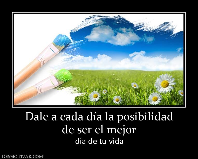 Dale a cada día la posibilidad de ser el mejor  día de tu vida
