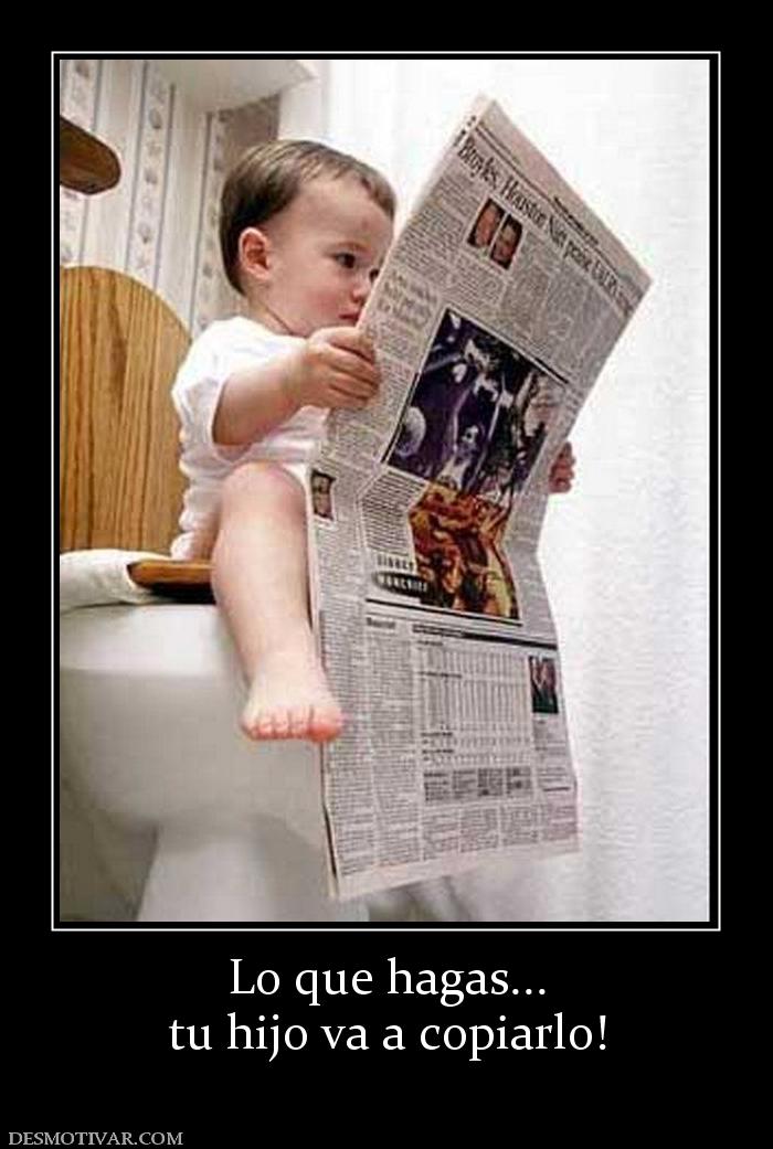 Lo que hagas... tu hijo va a copiarlo!