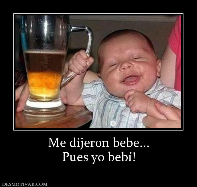 Me dijeron bebe... Pues yo bebí!