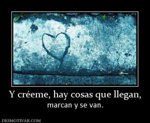 Y créeme, hay cosas que llegan, marcan y se van.