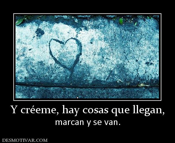 Y créeme, hay cosas que llegan, marcan y se van.