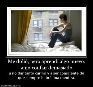 Me dolió, pero aprendí algo nuevo:  a no confiar demasiado,  a no dar tanto cariño y a ser consciente de que siempre habrá una mentira.