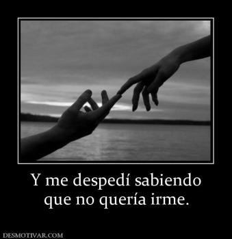 Y me despedí sabiendo que no quería irme.