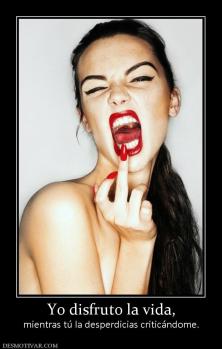Yo disfruto la vida, mientras tú la desperdicias criticándome.