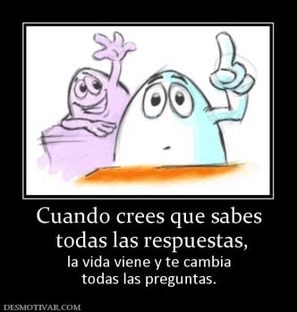Cuando crees que sabes  todas las respuestas,  la vida viene y te cambia todas las preguntas.
