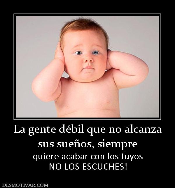 La gente débil que no alcanza sus sueños, siempre quiere acabar con los tuyos NO LOS ESCUCHES!