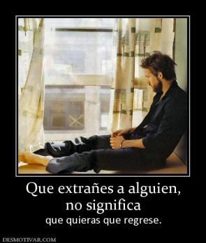Que extrañes a alguien, no significa que quieras que regrese.