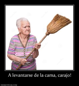 A levantarse de la cama, carajo!