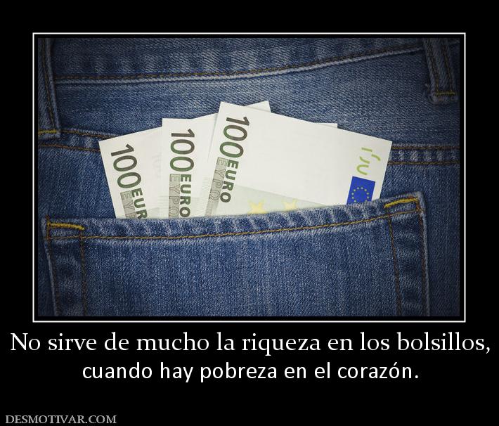 No sirve de mucho la riqueza en los bo cuando hay pobreza en el corazón.