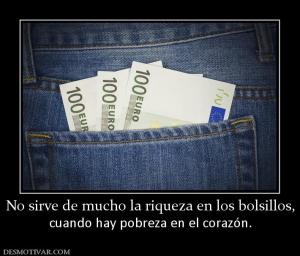 No sirve de mucho la riqueza en los bo cuando hay pobreza en el corazón.