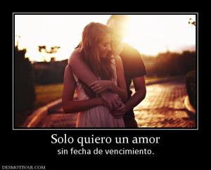 Solo quiero un amor sin fecha de vencimiento.