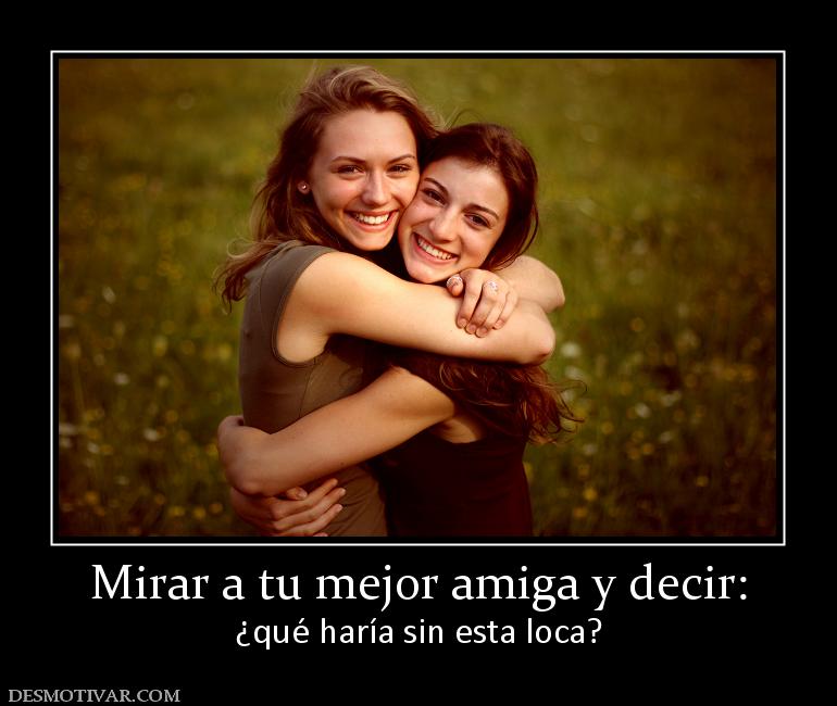 Mirar a tu mejor amiga y decir: ¿qué haría sin esta loca?