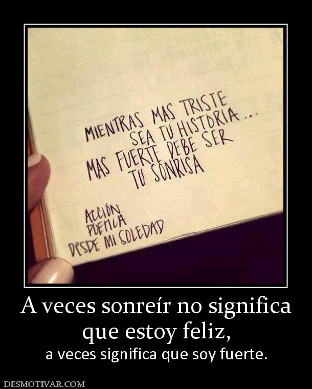 A veces sonreír no significa que estoy feliz, a veces significa que soy fuerte.