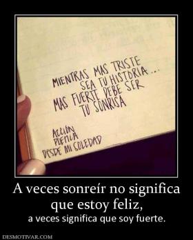 A veces sonreír no significa que estoy feliz, a veces significa que soy fuerte.