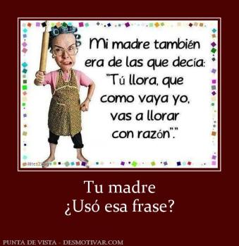 Tu madre ¿Usó esa frase?