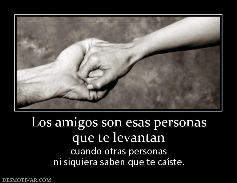 Los amigos son esas personas que te levantan cuando otras personas ni siquiera saben que te caíste.