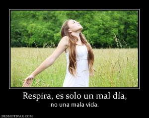 Respira, es solo un mal día, no una mala vida.