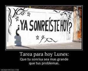 Tarea para hoy Lunes: Que tu sonrisa sea mas grande que tus problemas.