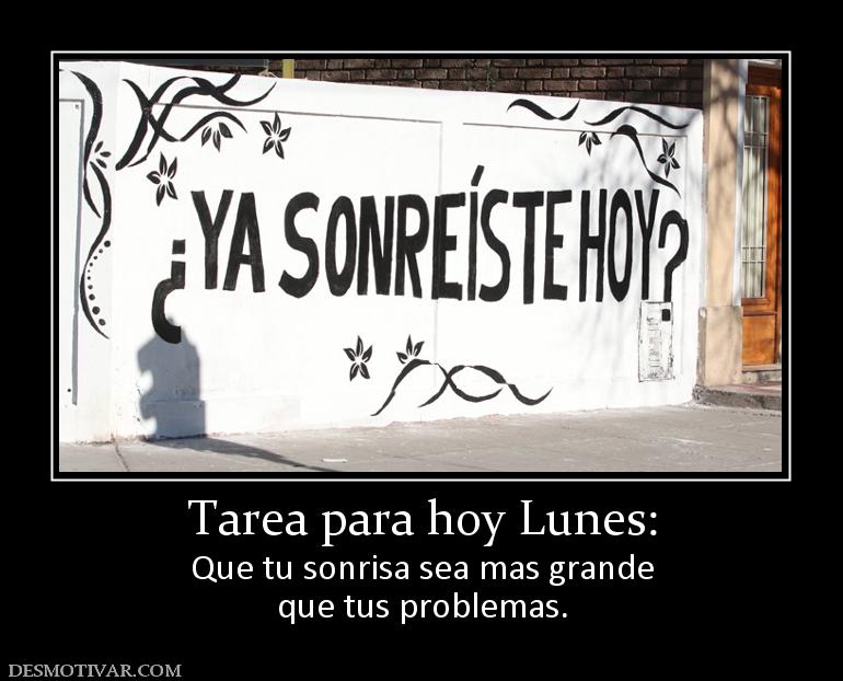Tarea para hoy Lunes: Que tu sonrisa sea mas grande que tus problemas.