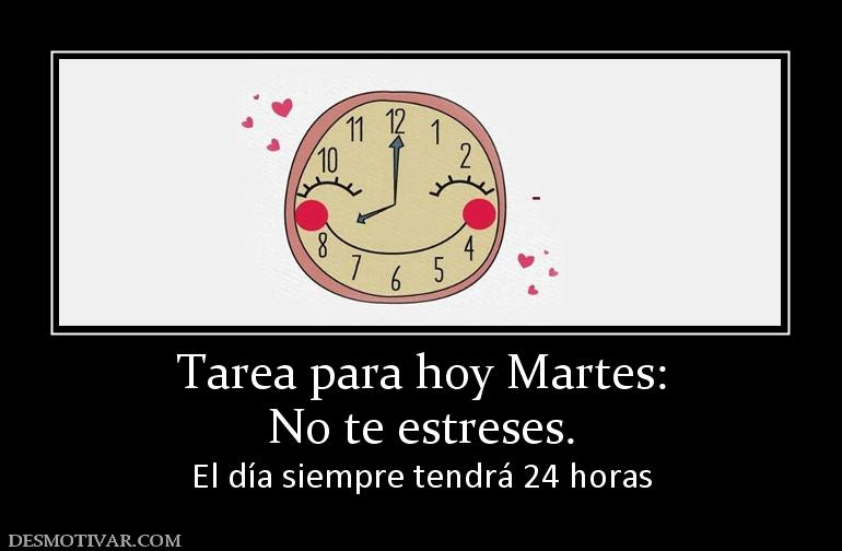 Tarea para hoy Martes: No te estreses.  El día siempre tendrá 24 horas