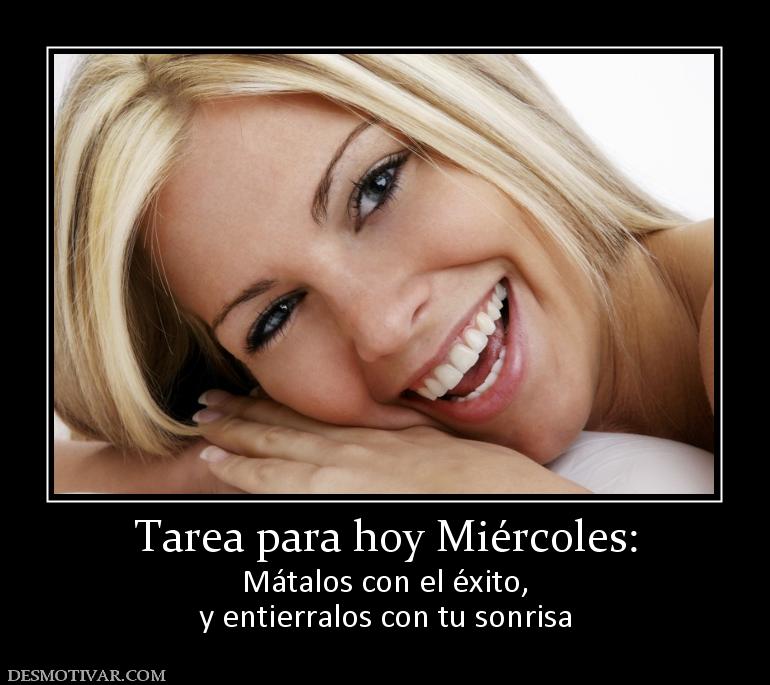 Tarea para hoy Miércoles: Mátalos con el éxito, y entierralos con tu sonrisa