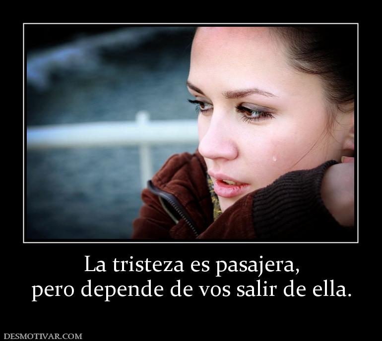 La tristeza es pasajera, pero depende de vos salir de ella.
