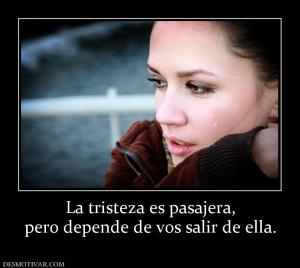 La tristeza es pasajera, pero depende de vos salir de ella.