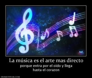 La música es el arte mas directo porque entra por el oído y llega hasta el corazon