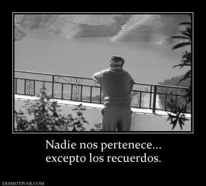 Nadie nos pertenece... excepto los recuerdos.
