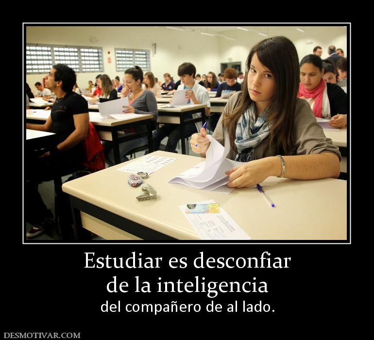 Estudiar es desconfiar de la inteligencia  del compañero de al lado.