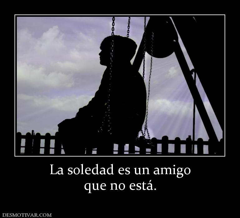 La soledad es un amigo que no está.