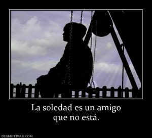 La soledad es un amigo que no está.