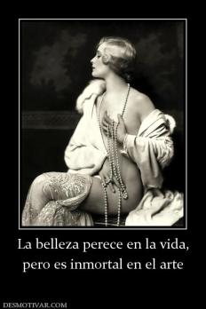 La belleza perece en la vida, pero es inmortal en el arte