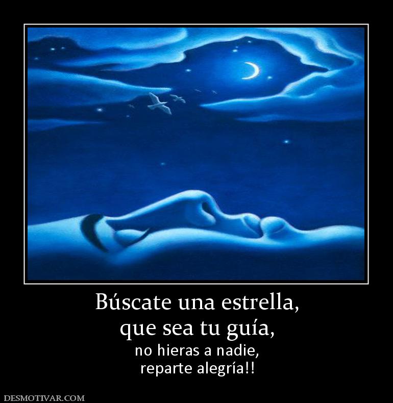 Búscate una estrella, que sea tu guía, no hieras a nadie, reparte alegría!!