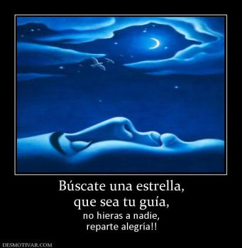 Búscate una estrella, que sea tu guía, no hieras a nadie, reparte alegría!!