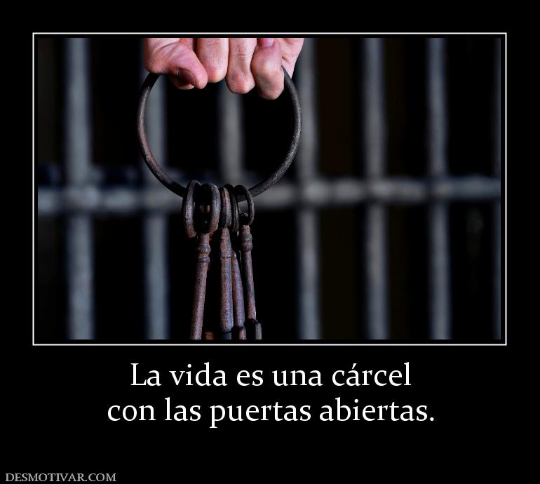 La vida es una cárcel con las puertas abiertas.