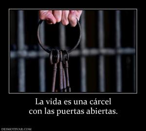 La vida es una cárcel con las puertas abiertas.