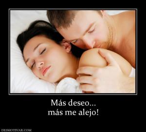 Más deseo... más me alejo!