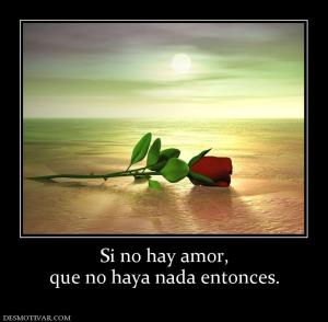 Si no hay amor, que no haya nada entonces.
