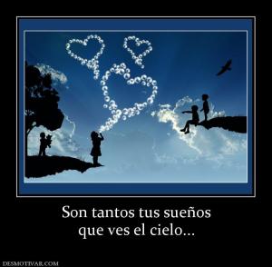 Son tantos tus sueños que ves el cielo...