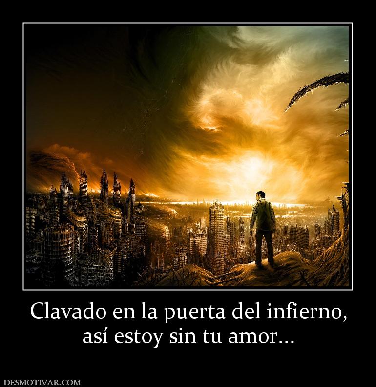 Clavado en la puerta del infierno, así estoy sin tu amor...