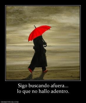 Sigo buscando afuera... lo que no hallo adentro.