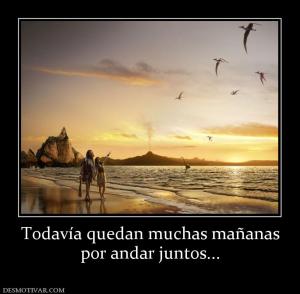 Todavía quedan muchas mañanas por andar juntos...