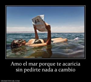 Amo el mar porque te acaricia sin pedirte nada a cambio