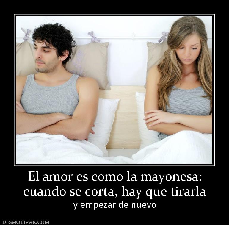 El amor es como la mayonesa: cuando se corta, hay que tirarla y empezar de nuevo